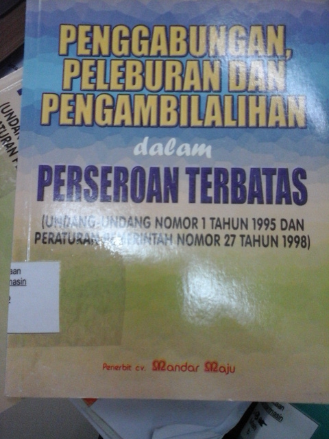 PENGGABUNGAN, PELEBURAN DAN PENGAMBILALIHAN DALAM PERSEROAN TERBATAS (UU NOMOR 1 TAHUN 1995 DAN PERATURAN PEMERINTAH NOMOR 27 TAHUN 1998)